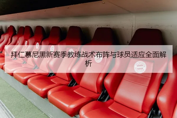 拜仁慕尼黑新赛季教练战术布阵与球员适应全面解析